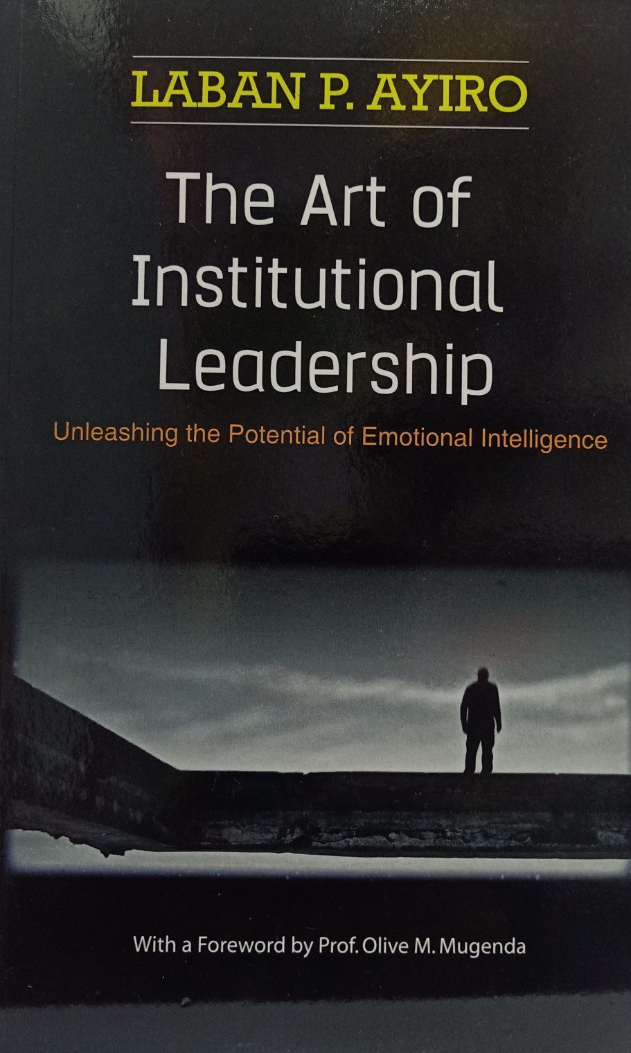 Art of institutional leadership Unleashing the potential of emotional intelligence by Laban P. Ayiro